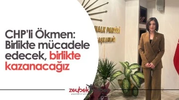 CHP’li Ökmen: Birlikte mücadele edecek, birlikte kazanacağız