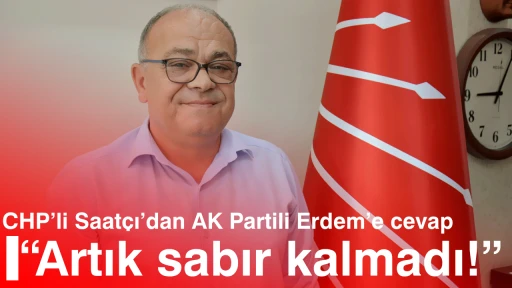 CHP’li Saatçı’dan AK Partili Erdem’e cevap “Artık sabır kalmadı”