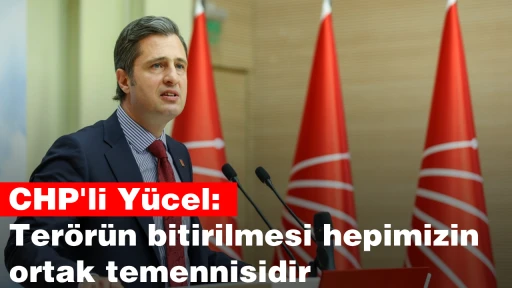 CHP'li Yücel: Terörün bitirilmesi hepimizin ortak temennisidir