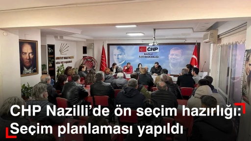 CHP Nazilli’de ön seçim hazırlığı: Seçim planlaması yapıldı