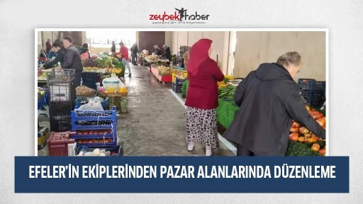 EFELER’İN EKİPLERİNDEN PAZAR ALANLARINDA DÜZENLEME