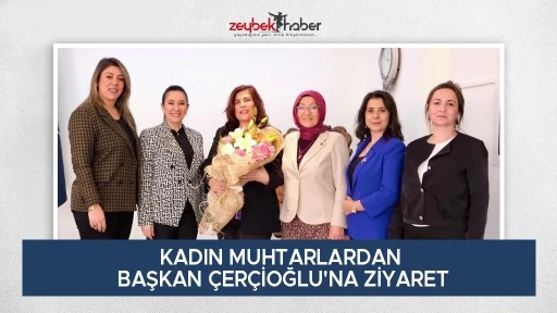 KADIN MUHTARLARDAN BAŞKAN ÇERÇİOĞLU'NA ZİYARET