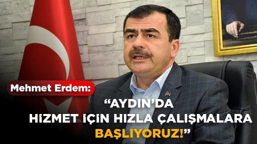 Mehmet Erdem: “Aydın’da Hizmet için Hızla Çalışmaya Başlıyoruz”