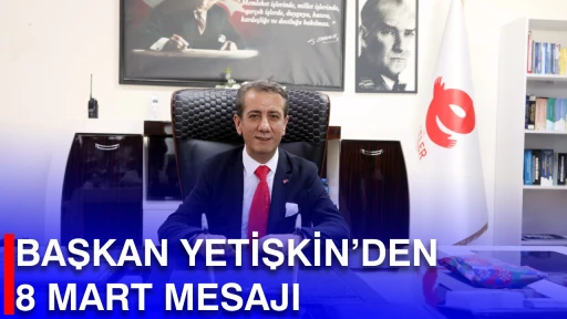 BAŞKAN YETİŞKİN’DEN 8 MART MESAJI