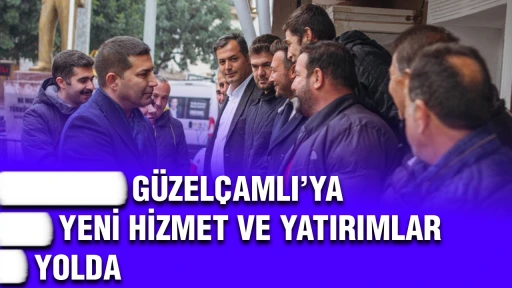 GÜZELÇAMLI’YA YENİ HİZMET VE YATIRIMLAR YOLDA