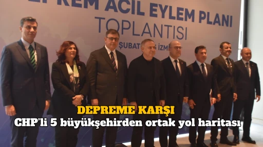 DEPREME KARŞI CHP’li 5 büyükşehirden ortak yol haritası