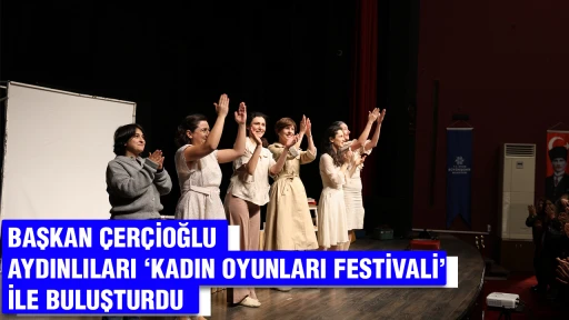 BAŞKAN ÇERÇİOĞLU AYDINLILARI ‘KADIN OYUNLARI FESTİVALİ’ İLE BULUŞTURDU