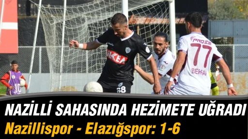 NAZİLLİ SAHASINDA HEZİMETE UĞRADI Nazillispor - Elazığspor: 1-6