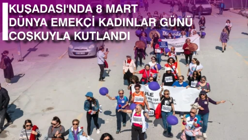 KUŞADASI'NDA 8 MART DÜNYA EMEKÇİ KADINLAR GÜNÜ COŞKUYLA KUTLANDI