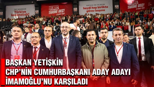 BAŞKAN YETİŞKİN CHP’NİN CUMHURBAŞKANI ADAY ADAYI İMAMOĞLU’NU KARŞILADI