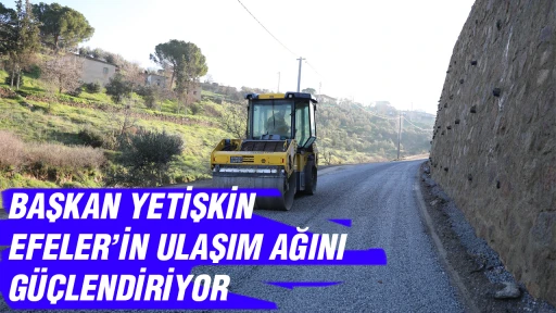 BAŞKAN YETİŞKİN EFELER’İN ULAŞIM AĞINI GÜÇLENDİRİYOR