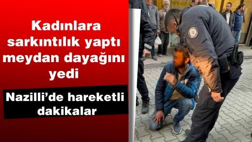 Kadınlara sarkıntılık yaptı meydan dayağını yedi: Nazilli’de hareketli dakikalar