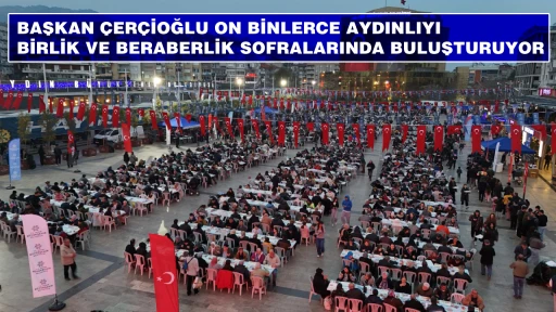 BAŞKAN ÇERÇİOĞLU ON BİNLERCE AYDINLIYI BİRLİK VE BERABERLİK SOFRALARINDA BULUŞTURUYOR