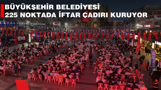 BÜYÜKŞEHİR BELEDİYESİ 225 NOKTADA İFTAR ÇADIRI KURUYOR