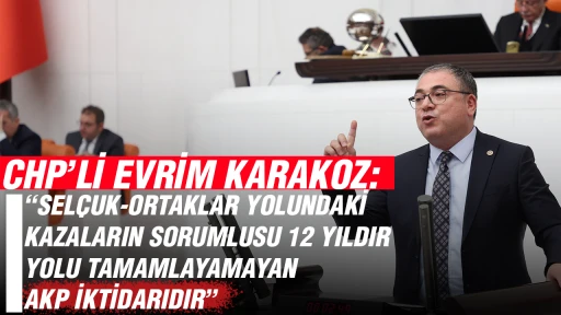 CHP’Lİ EVRİM KARAKOZ: “SELÇUK-ORTAKLAR YOLUNDAKİ KAZALARIN SORUMLUSU 12 YILDIR YOLU TAMAMLAYAMAYAN AKP İKTİDARIDIR”