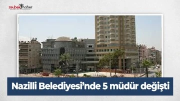 Nazilli Belediyesi’nde 5 müdür değişti