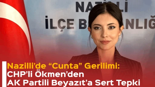 Nazilli’de “Cunta” Gerilimi: CHP’li Ökmen’den AK Partili Beyazıt’a Sert Tepki