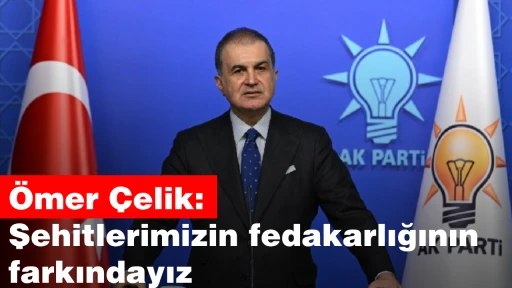 Ömer Çelik: Şehitlerimizin fedakarlığının farkındayız