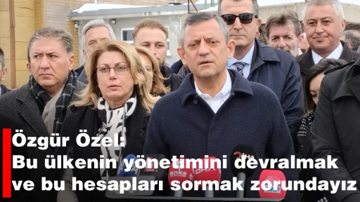 Özgür Özel: Bu ülkenin yönetimini devralmak ve bu hesapları sormak zorundayız