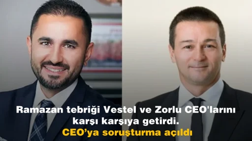 Ramazan tebriği Vestel ve Zorlu CEO'larını karşı karşıya getirdi. CEO’ya soruşturma açıldı