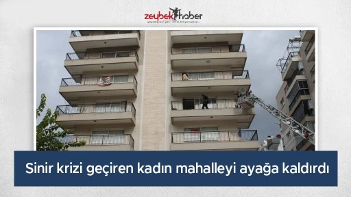 Sinir krizi geçiren kadın mahalleyi ayağa kaldırdı