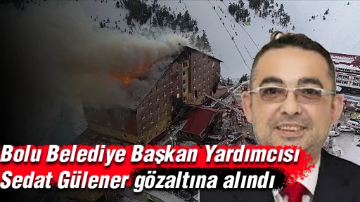 Son dakika... Bolu Belediye Başkan Yardımcısı Sedat Gülener gözaltına alındı