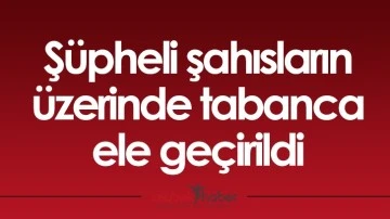 Şüpheli şahısların üzerinde tabanca ele geçirildi