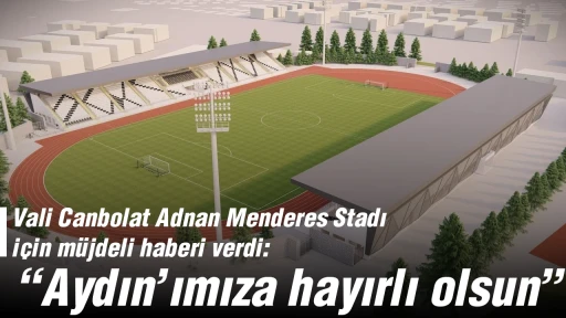 Vali Canbolat Adnan Menderes Stadı için müjdeli haberi verdi: “Aydın’ımıza hayırlı olsun”