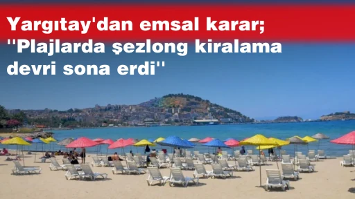 Yargıtay'dan emsal karar; ''Plajlarda şezlong kiralama devri sona erdi''