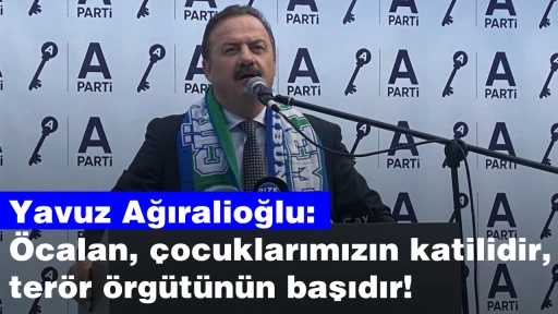 Yavuz Ağıralioğlu: Öcalan, çocuklarımızın katilidir, terör örgütünün başıdır