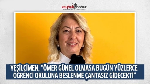 YEŞİLÇİMEN, “ÖMER GÜNEL OLMASA BUGÜN YÜZLERCE ÖĞRENCİ OKULUNA BESLENME ÇANTASIZ GİDECEKTİ”