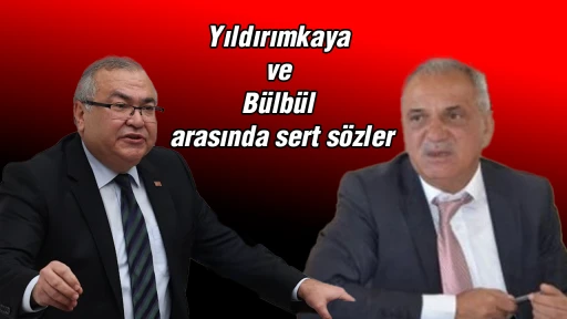 Yıldırımkaya ve Bülbül arasında sert sözler